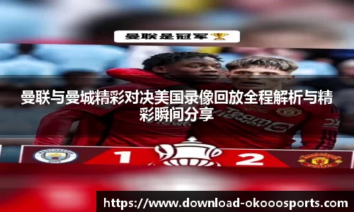 曼联与曼城精彩对决美国录像回放全程解析与精彩瞬间分享