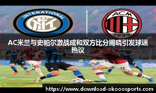 AC米兰与史帕尔激战成和双方比分揭晓引发球迷热议