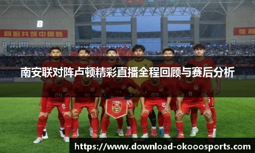 南安联对阵卢顿精彩直播全程回顾与赛后分析