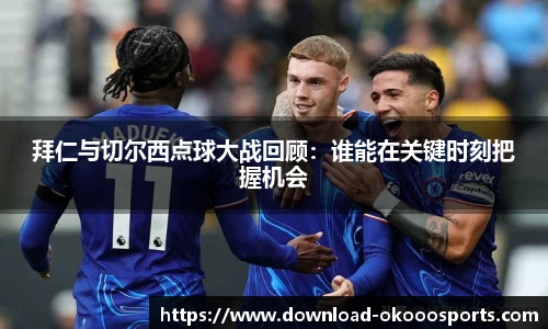 拜仁与切尔西点球大战回顾：谁能在关键时刻把握机会